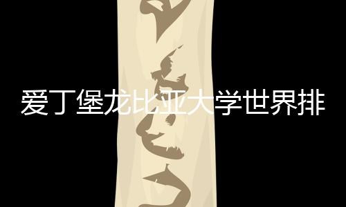 爱丁堡龙比亚大学世界排名如何？