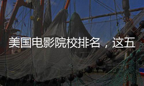 美国电影院校排名，这五所院校你值得选择！