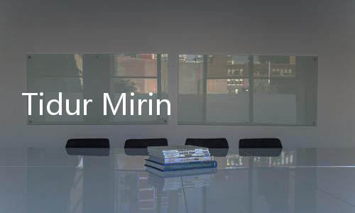 Tidur Miring ke Kiri atau ke Kanan, Mana yang Lebih Baik?